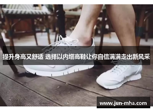 提升身高又舒适 选择以内增高鞋让你自信满满走出新风采