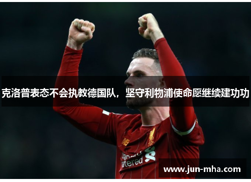 克洛普表态不会执教德国队，坚守利物浦使命愿继续建功功