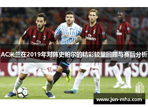 AC米兰在2019年对阵史帕尔的精彩较量回顾与赛后分析