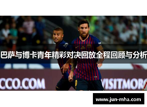 巴萨与博卡青年精彩对决回放全程回顾与分析