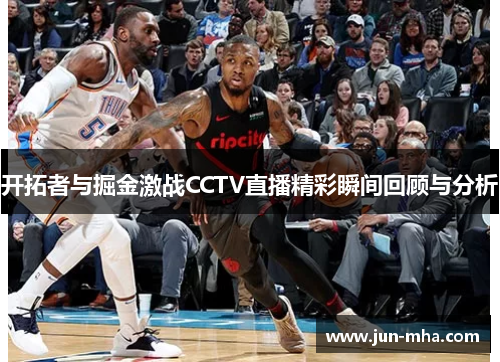 开拓者与掘金激战CCTV直播精彩瞬间回顾与分析