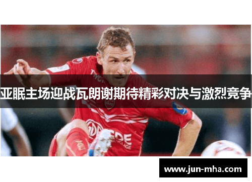 亚眠主场迎战瓦朗谢期待精彩对决与激烈竞争