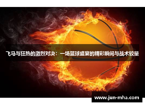 飞马与狂热的激烈对决：一场篮球盛宴的精彩瞬间与战术较量