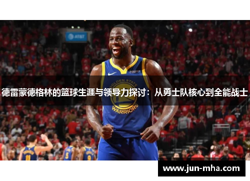 德雷蒙德格林的篮球生涯与领导力探讨：从勇士队核心到全能战士