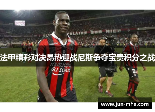 法甲精彩对决昂热迎战尼斯争夺宝贵积分之战