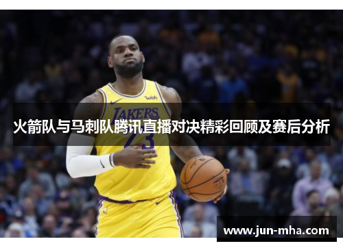 火箭队与马刺队腾讯直播对决精彩回顾及赛后分析