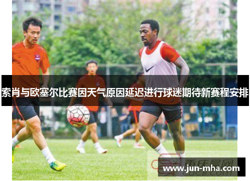 索肖与欧塞尔比赛因天气原因延迟进行球迷期待新赛程安排