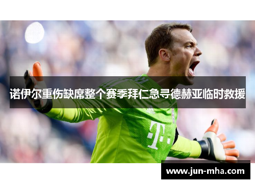 诺伊尔重伤缺席整个赛季拜仁急寻德赫亚临时救援