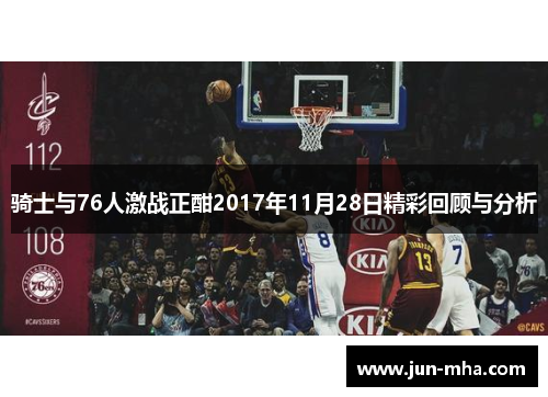 骑士与76人激战正酣2017年11月28日精彩回顾与分析