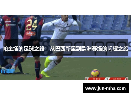 帕奎塔的足球之路：从巴西新星到欧洲赛场的闪耀之旅