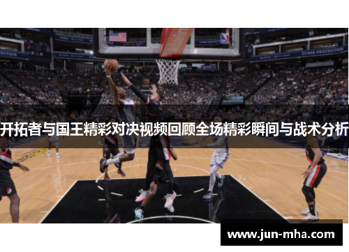 开拓者与国王精彩对决视频回顾全场精彩瞬间与战术分析