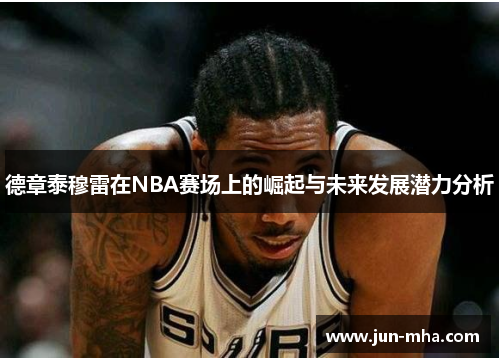 德章泰穆雷在NBA赛场上的崛起与未来发展潜力分析